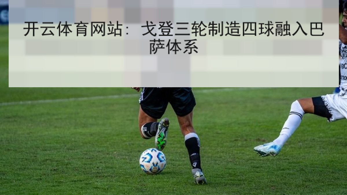 开云体育网站: 戈登三轮制造四球融入巴萨体系
