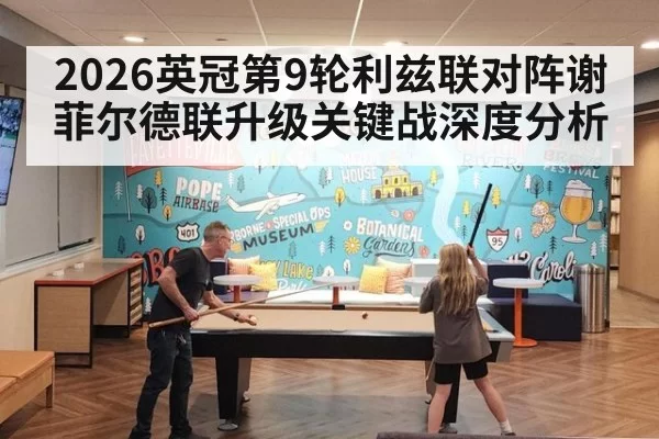 2026英冠第9轮利兹联对阵谢菲尔德联升级关键战深度分析