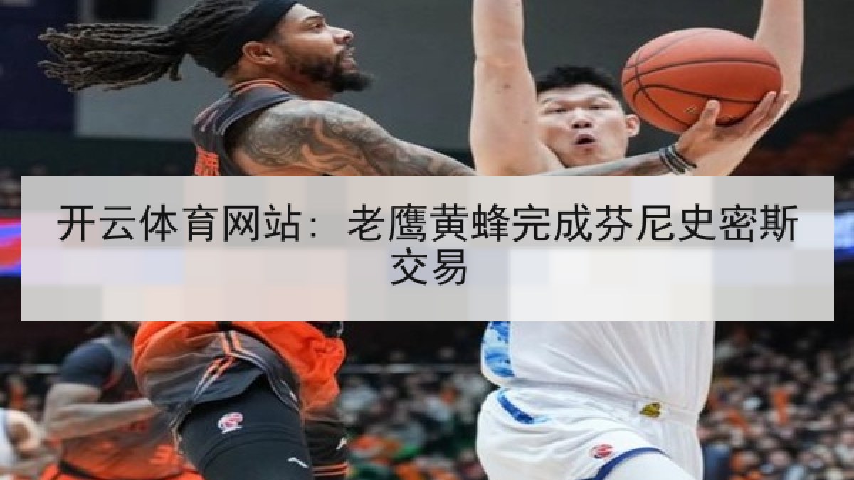 开云体育网站: 老鹰黄蜂完成芬尼史密斯交易